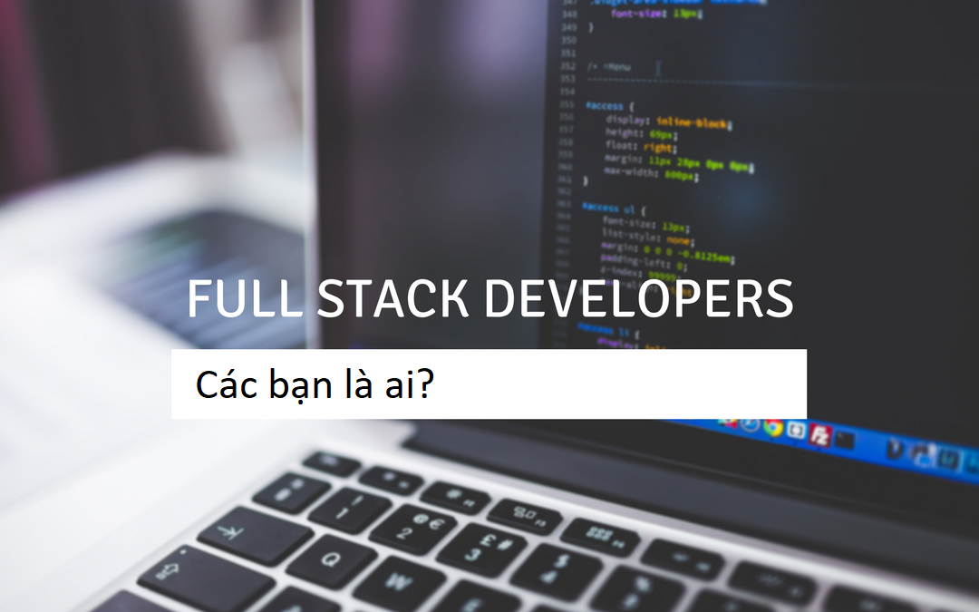 Full-stack developer là gì và có phải ai cũng có thể trở thành lập trình viên full-stack?