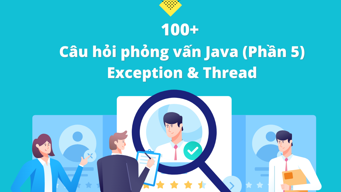 100+ Câu hỏi phỏng vấn Java (Phần 5) - Exception & Thread