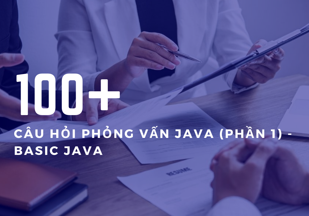 100+ Câu hỏi phỏng vấn Java (Phần 1) - Basic Java