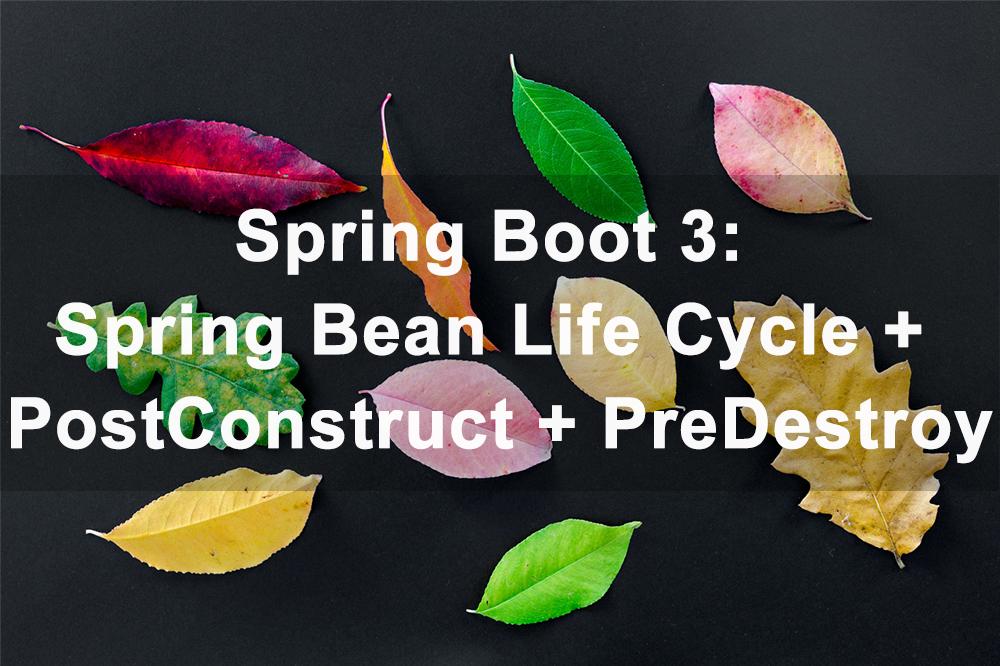 Spring Boot 3:  Spring Bean Life Cycle + PostConstruct và PreDestroy