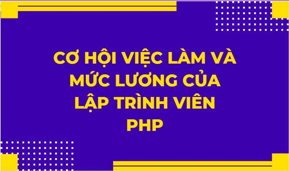 Cơ hội việc làm nào cho Lập trình viên PHP. Mức lương là bao nhiêu?