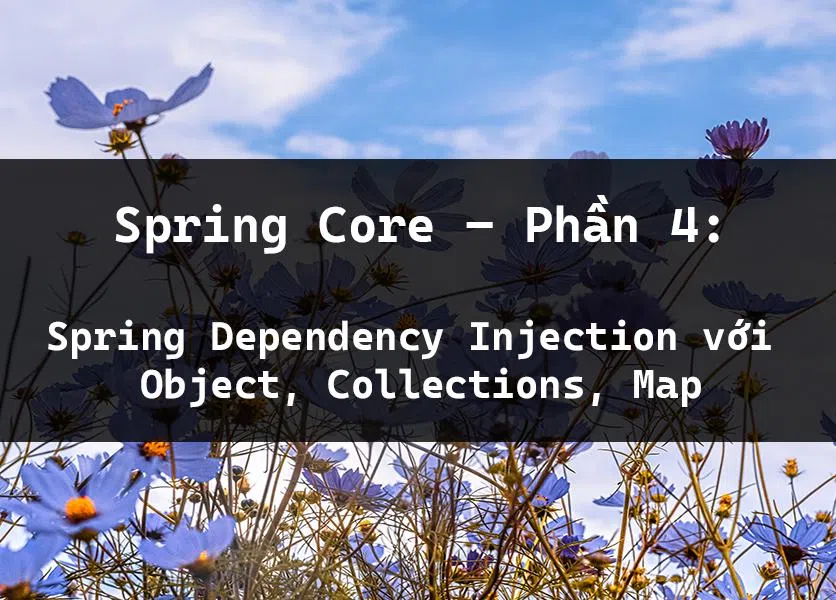 Spring Core – Phần 4: Spring Dependency Injection với Object, Collections, Map