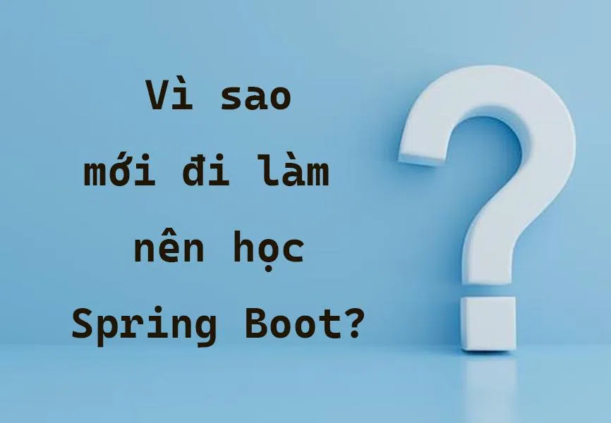 Vì sao mới đi làm nên học Spring Boot?