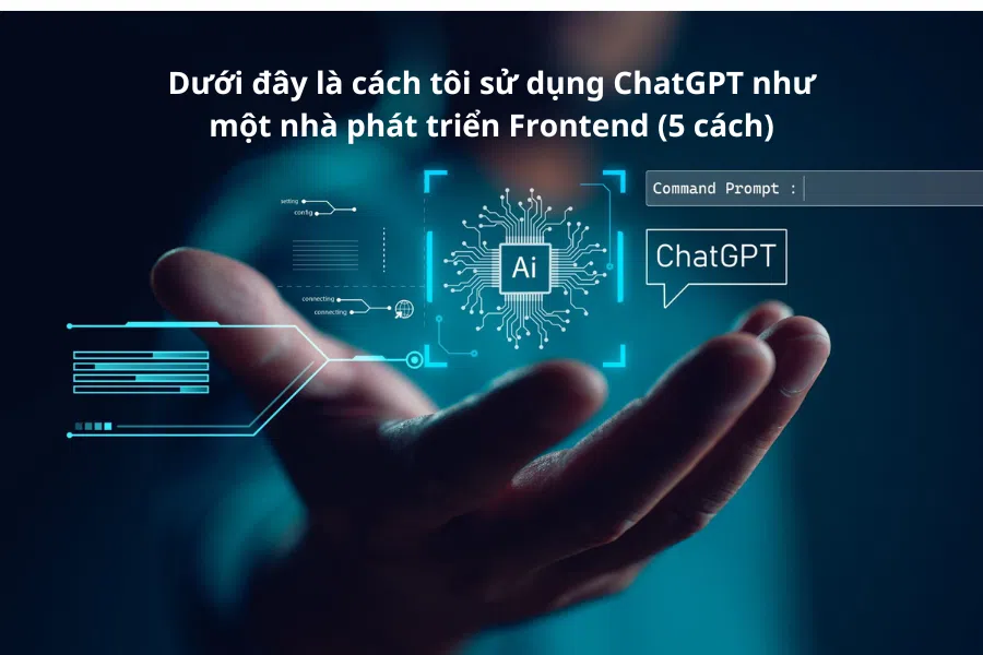 Dưới đây là cách tôi sử dụng ChatGPT như một nhà phát triển Frontend (5 cách)