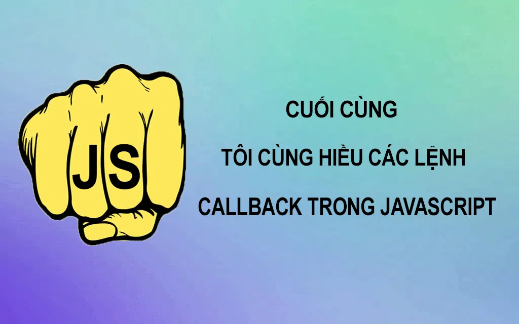 Cuối cùng tôi cũng hiểu các lệnh Callbacks trong JavaScript