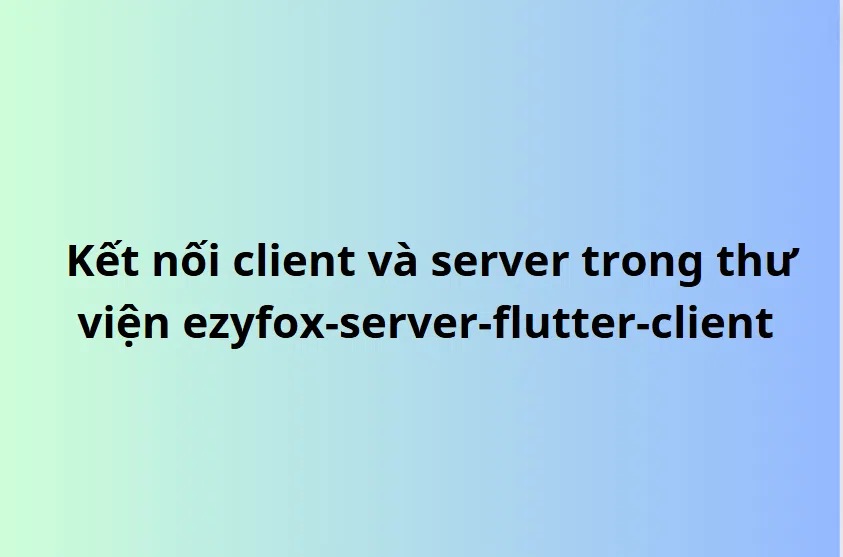 Kết nối client và server trong thư viện ezyfox-server-flutter-client (Connect client and server in ezyfox-server-flutter-client library)